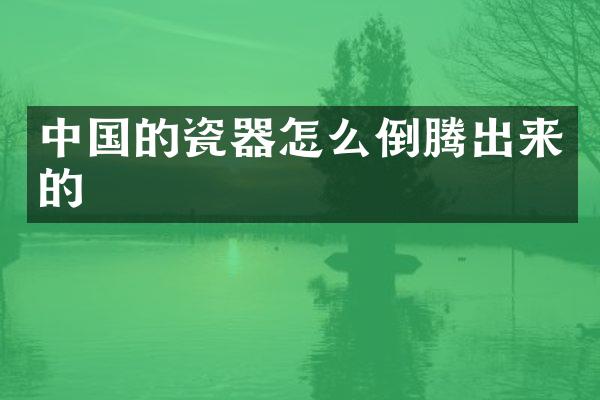中国的瓷器怎么倒腾出来的