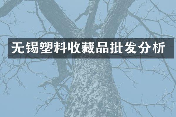 无锡塑料收藏品批发分析