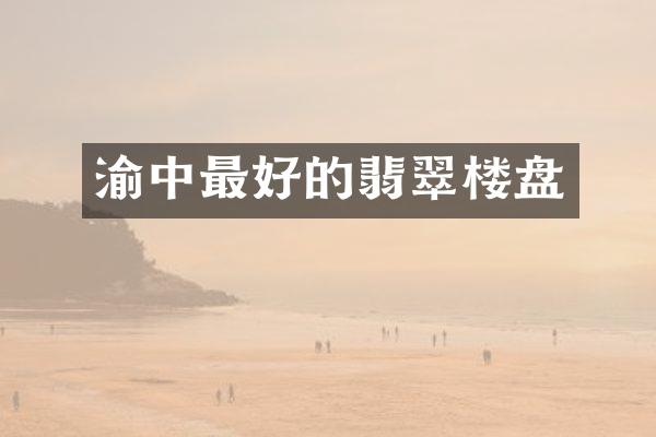 渝中最好的翡翠楼盘