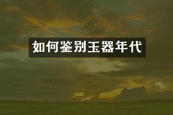 如何鉴别玉器年代