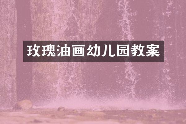 玫瑰油画幼儿园教案