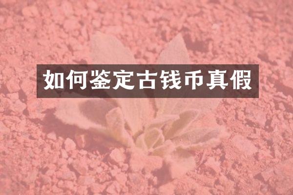 如何鉴定古钱币真假