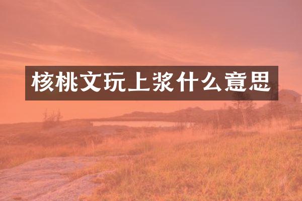 核桃文玩上浆什么意思