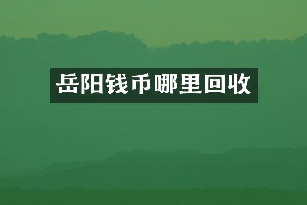岳阳钱币哪里回收