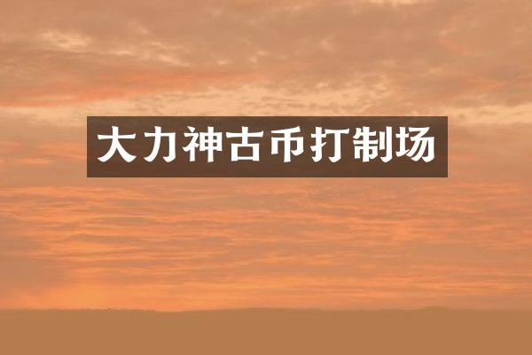 大力神古币打制场