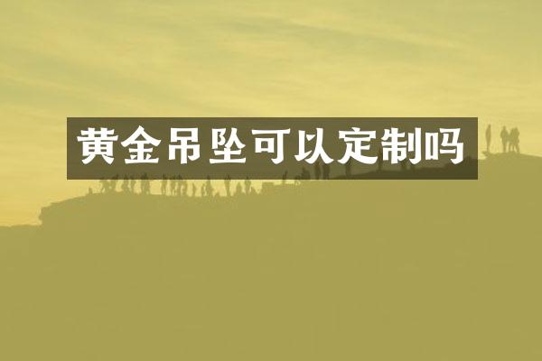 黄金吊坠可以定制吗
