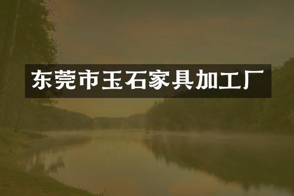 东莞市玉石家具加工厂