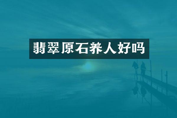 翡翠原石养人好吗