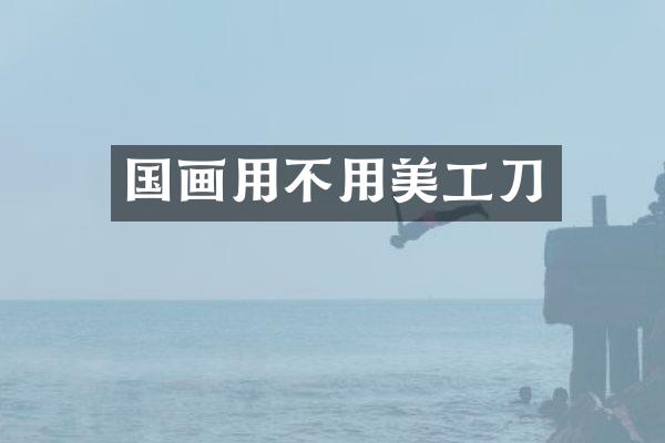 国画用不用美工刀