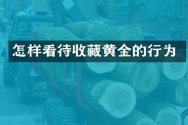 怎样看待收藏黄金的行为