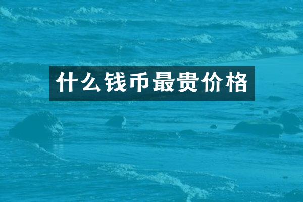 什么钱币最贵价格
