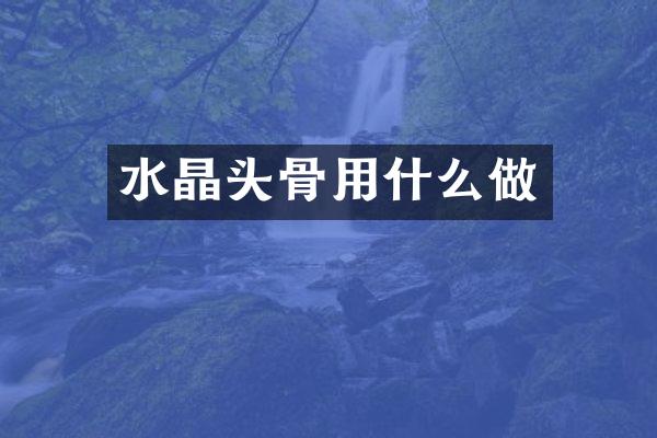 水晶头骨用什么做