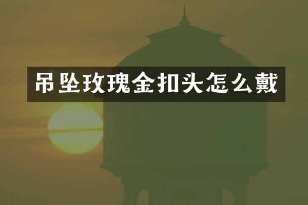 吊坠玫瑰金扣头怎么戴
