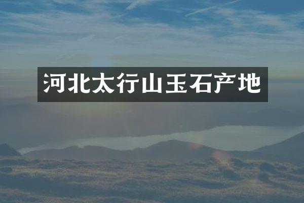 河北太行山玉石产地