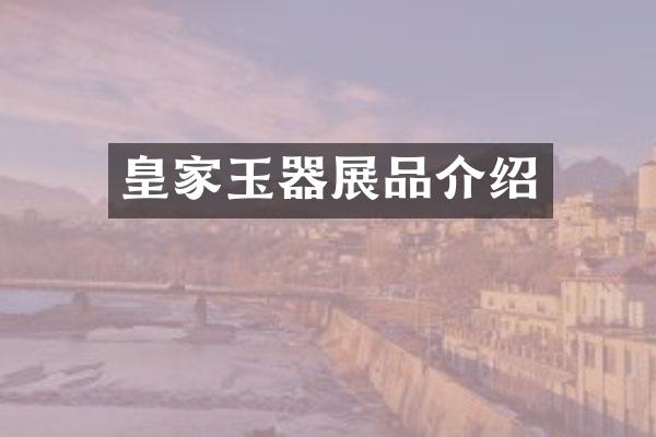 皇家玉器展品介绍