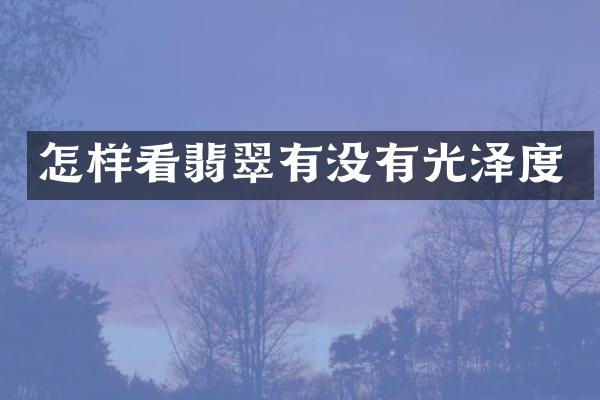 怎样看翡翠有没有光泽度