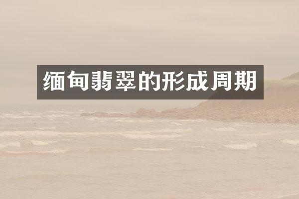 缅甸翡翠的形成周期