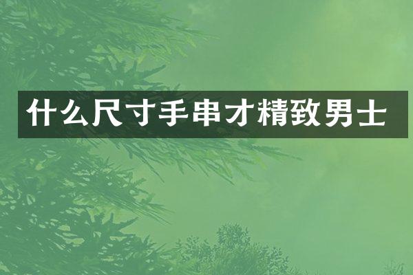 什么尺寸手串才精致男士