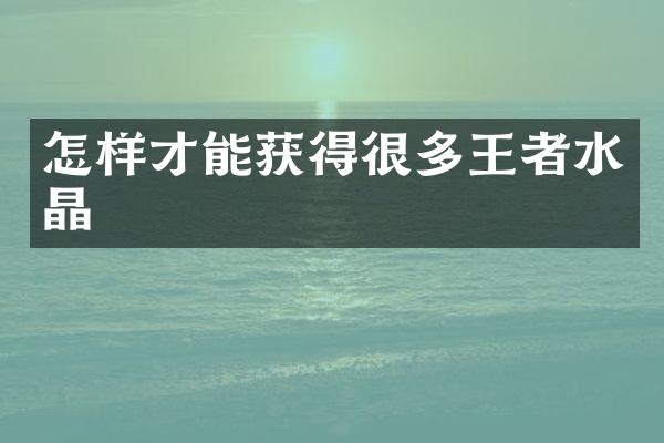 怎样才能获得很多王者水晶