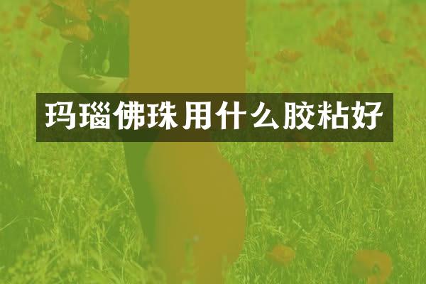 玛瑙佛珠用什么胶粘好