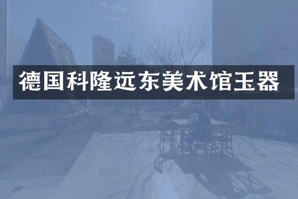 德国科隆远东美术馆玉器