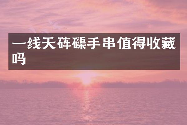 一线天手串值得收藏吗