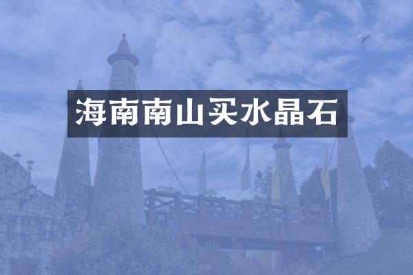 海南南山买水晶石