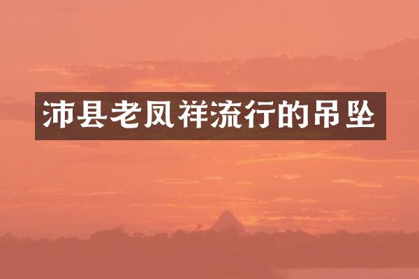 沛县老凤祥流行的吊坠