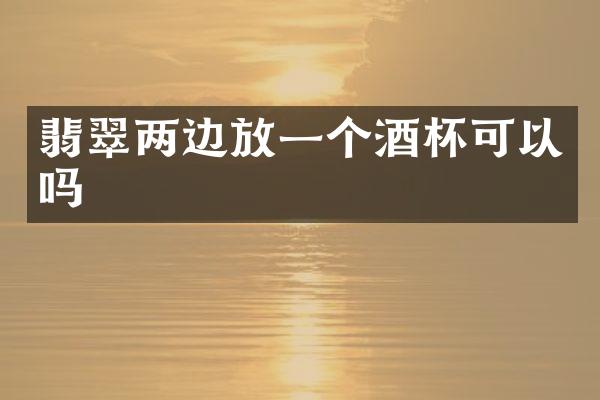 翡翠两边放一个酒杯可以吗