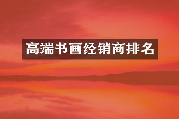 高端书画经销商排名