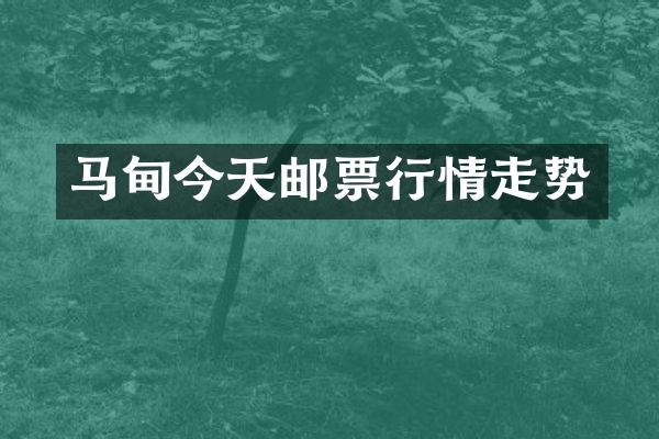 马甸今天邮票行情走势