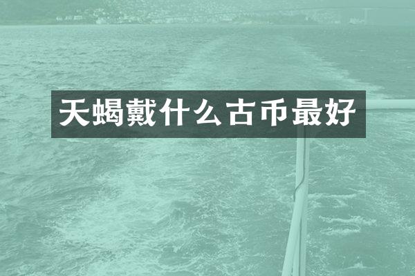 天蝎戴什么古币最好