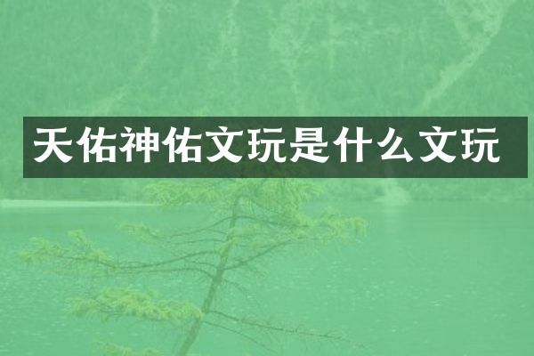 天佑神佑文玩是什么文玩