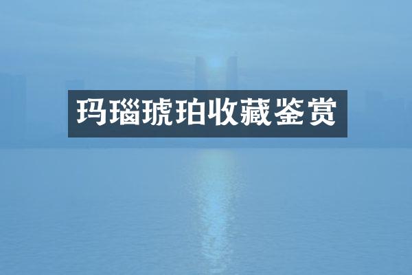 玛瑙琥珀收藏鉴赏