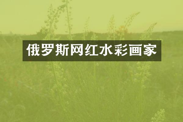 俄罗斯网红水彩画家
