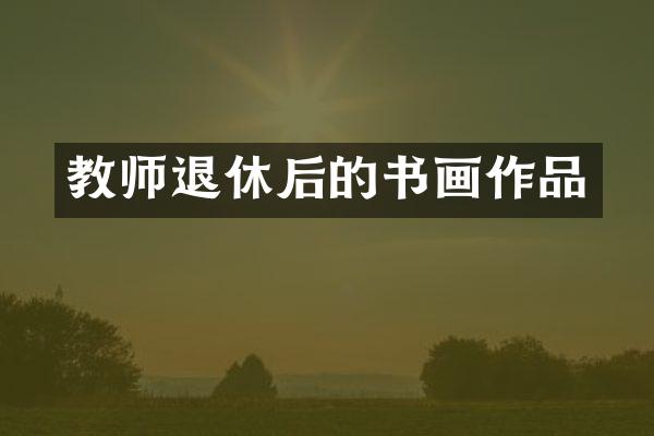 教师退休后的书画作品