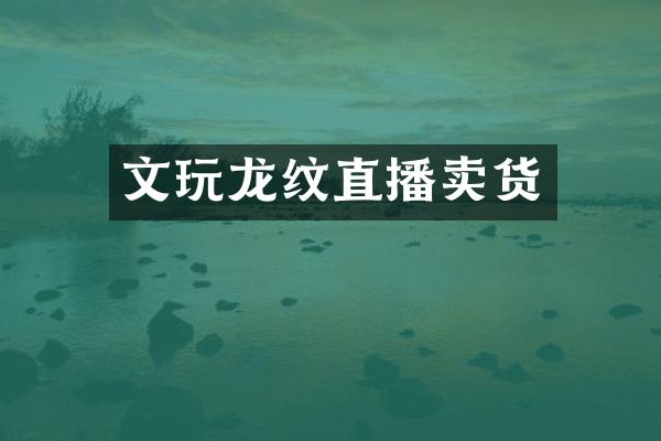 文玩龙纹直播卖货