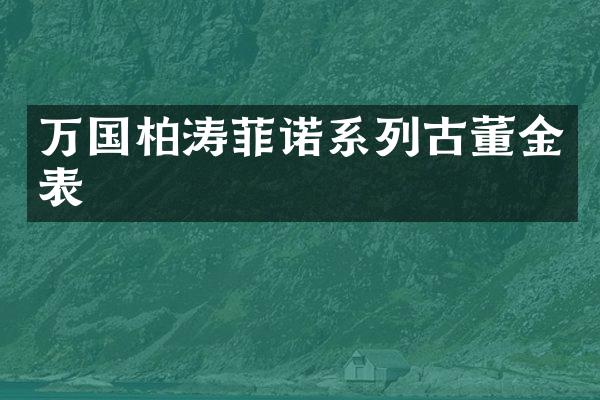 万国柏涛菲诺系列古董金表