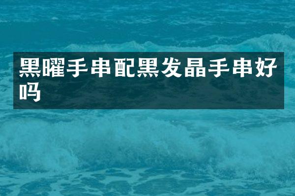 黑曜手串配黑发晶手串好吗