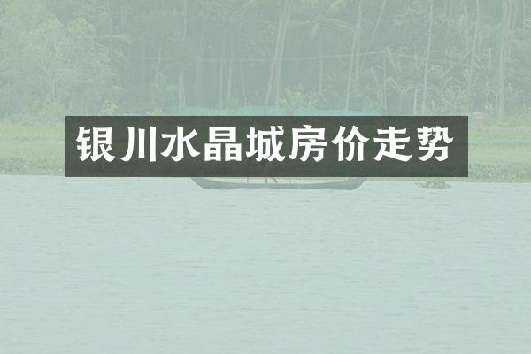 银川水晶城房价走势