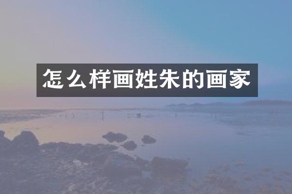 怎么样画姓朱的画家