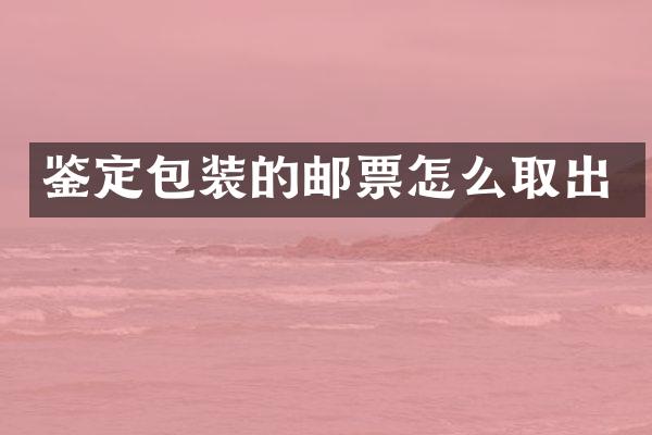 鉴定包装的邮票怎么取出