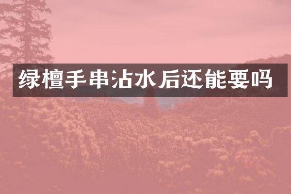 绿檀手串沾水后还能要吗