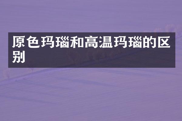 原色玛瑙和高温玛瑙的区别