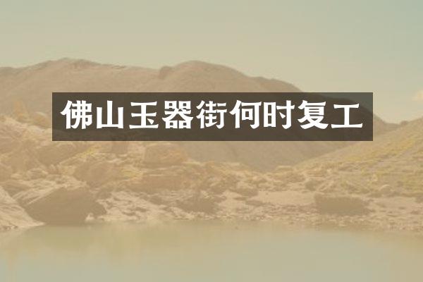 佛山玉器街何时复工