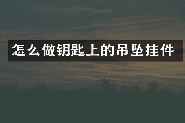 怎么做钥匙上的吊坠挂件