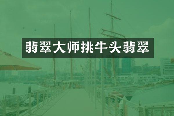 翡翠大师挑牛头翡翠