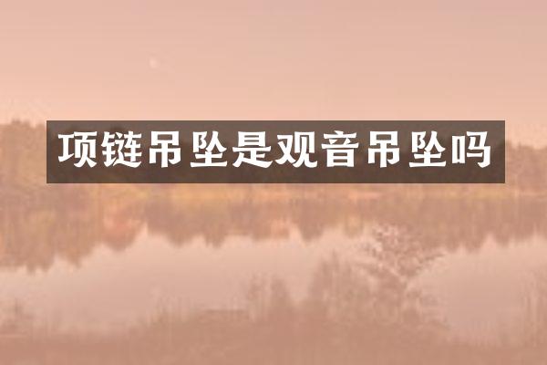 项链吊坠是观音吊坠吗