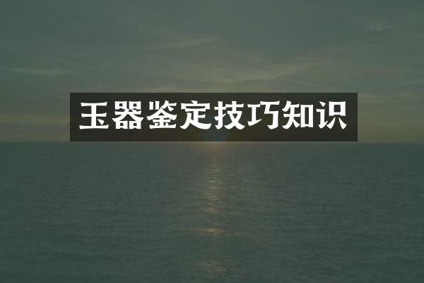 玉器鉴定技巧知识