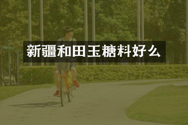 新疆和田玉糖料好么